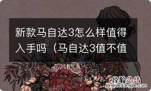 马自达3值不值得入手 新款马自达3怎么样值得入手吗