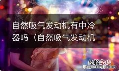 自然吸气发动机有中冷器吗多少钱 自然吸气发动机有中冷器吗