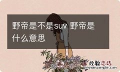 野帝是不是suv 野帝是什么意思