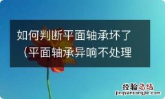 平面轴承异响不处理要紧吗 如何判断平面轴承坏了