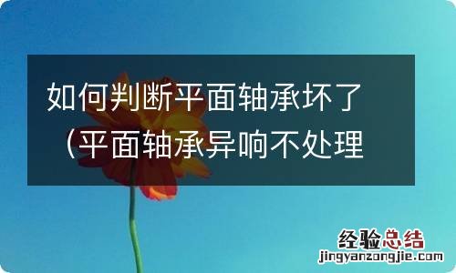 平面轴承异响不处理要紧吗 如何判断平面轴承坏了