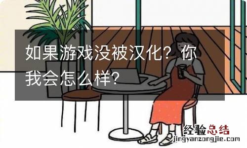 如果游戏没被汉化？你我会怎么样？