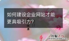 如何建设企业网站才能更具吸引力?