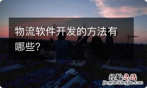 物流软件开发的方法有哪些？