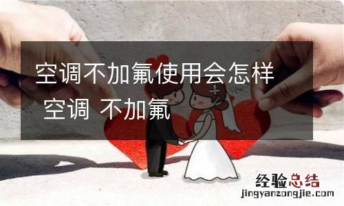 空调不加氟使用会怎样 空调 不加氟