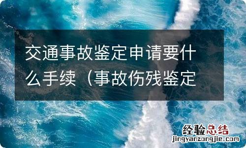 事故伤残鉴定需要什么手续 交通事故鉴定申请要什么手续