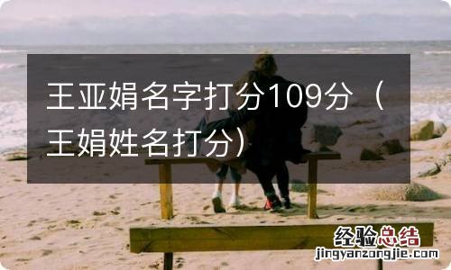 王娟姓名打分 王亚娟名字打分109分