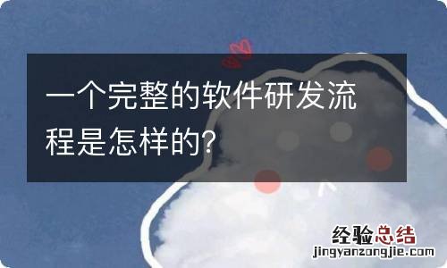 一个完整的软件研发流程是怎样的？