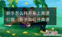 新手如何开高速公路 新手怎么样开车上高速公路