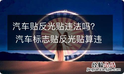 汽车贴反光贴违法吗？ 汽车标志贴反光贴算违法吗