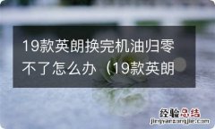 19款英朗换完机油归零不了怎么办视频 19款英朗换完机油归零不了怎么办