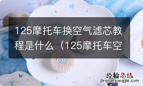 125摩托车空气滤芯怎么换 125摩托车换空气滤芯教程是什么