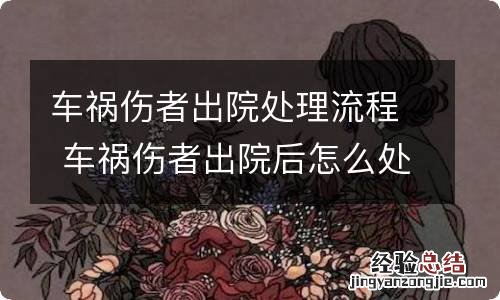 车祸伤者出院处理流程 车祸伤者出院后怎么处理