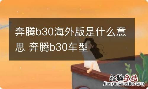 奔腾b30海外版是什么意思 奔腾b30车型