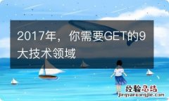 2017年，你需要GET的9大技术领域