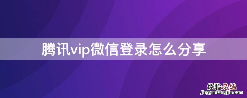 腾讯vip微信登录怎么分享会员 腾讯vip微信登录怎么分享