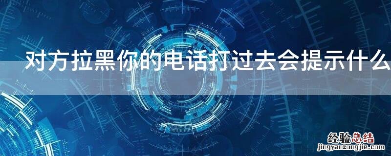 对方拉黑你的电话打过去会提示什么