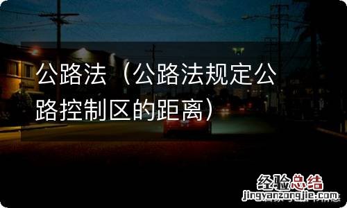 公路法规定公路控制区的距离 公路法