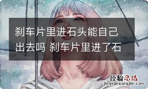 刹车片里进石头能自己出去吗 刹车片里进了石子怎么取出来