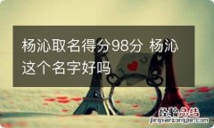 杨沁取名得分98分 杨沁这个名字好吗