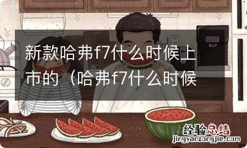 哈弗f7什么时候出的 新款哈弗f7什么时候上市的