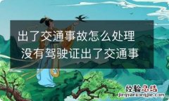 出了交通事故怎么处理 没有驾驶证出了交通事故怎么处理