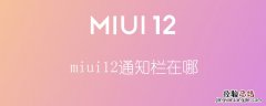 miui12通知栏在哪 miui12的通知栏信息怎么查看