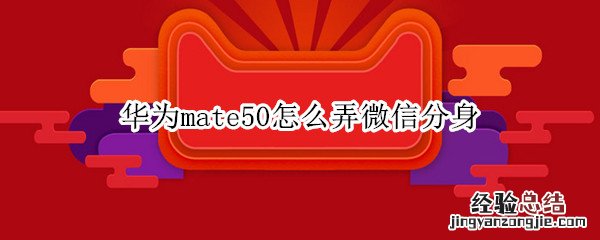 华为mate50怎么弄微信分身 华为mate30手机微信分身怎么弄