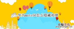 华为mate30怎么把相册隐藏 华为mate50怎么隐藏相册