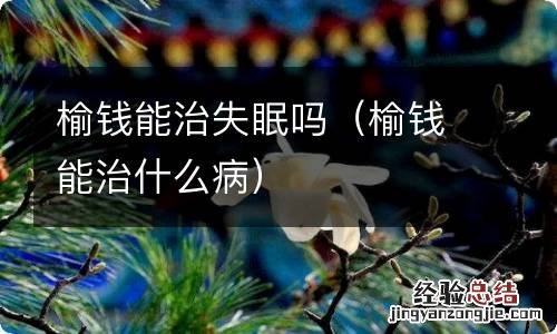 榆钱能治什么病 榆钱能治失眠吗