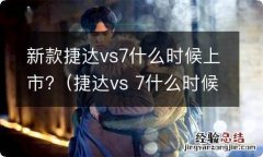 捷达vs 7什么时候上市的 新款捷达vs7什么时候上市?