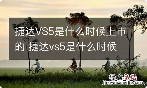 捷达VS5是什么时候上市的 捷达vs5是什么时候上市的