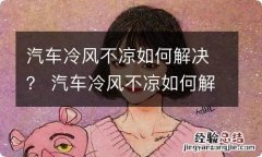 汽车冷风不凉如何解决？ 汽车冷风不凉如何解决方案