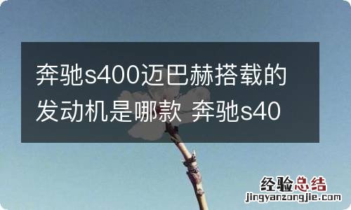 奔驰s400迈巴赫搭载的发动机是哪款 奔驰s400迈巴赫搭载的发动机是哪款型号