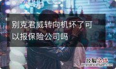 别克君威转向机坏了可以报保险公司吗