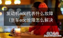 货车edc故障怎么解决 发动机edc代表什么故障