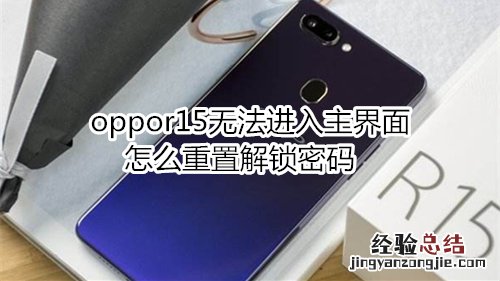 oppor15无法进入主界面怎么重置解锁密码