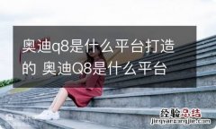 奥迪q8是什么平台打造的 奥迪Q8是什么平台