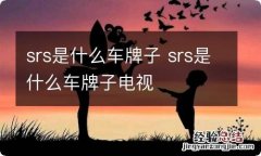 srs是什么车牌子 srs是什么车牌子电视