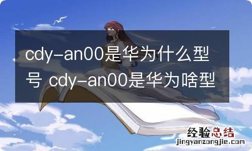 cdy-an00是华为什么型号 cdy-an00是华为啥型号