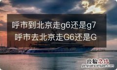 呼市到北京走g6还是g7 呼市去北京走G6还是G7