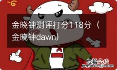 金晓钟dawn 金晓钟测评打分118分