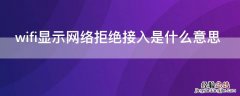 wifi显示网络拒绝接入是什么情况 wifi显示网络拒绝接入是什么意思