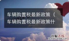 车辆购置税最新政策什么意思 车辆购置税最新政策