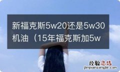 15年福克斯加5w30机油合适吗 新福克斯5w20还是5w30机油