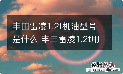 丰田雷凌1.2t机油型号是什么 丰田雷凌1.2t用什么型号机油