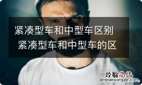 紧凑型车和中型车区别 紧凑型车和中型车的区别
