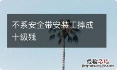 不系安全带安装工摔成十级残