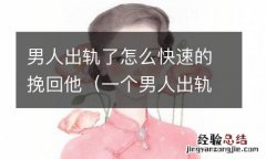 一个男人出轨怎么挽回 男人出轨了怎么快速的挽回他