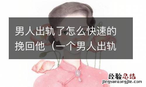 一个男人出轨怎么挽回 男人出轨了怎么快速的挽回他